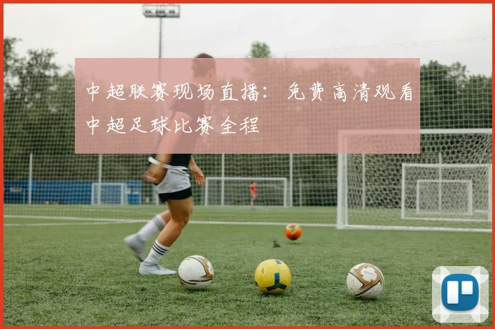 中超联赛现场直播：免费高清观看中超足球比赛全程