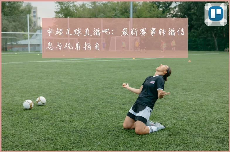 中超足球直播吧：最新赛事转播信息与观看指南