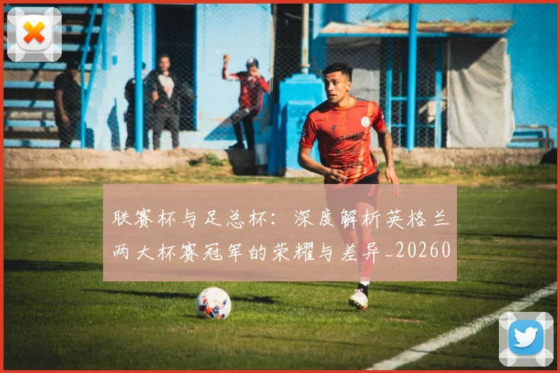 联赛杯与足总杯：深度解析英格兰两大杯赛冠军的荣耀与差异_20260614134028
