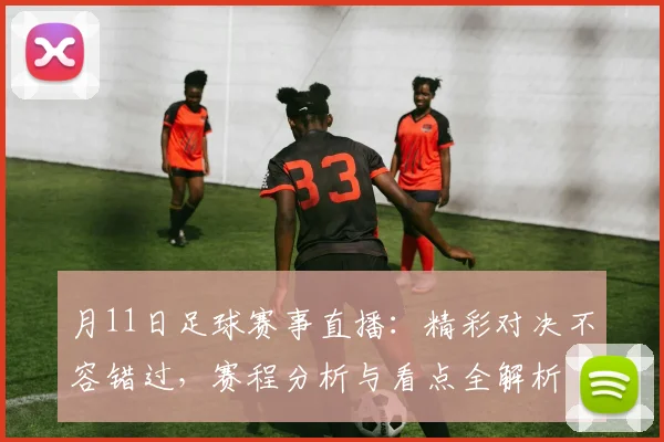 月11日足球赛事直播：精彩对决不容错过，赛程分析与看点全解析