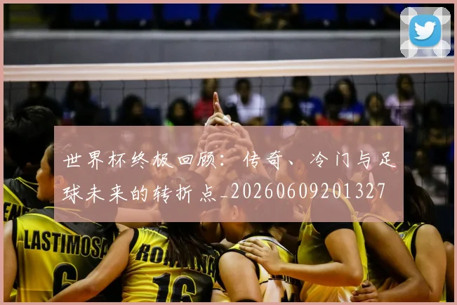 世界杯终极回顾：传奇、冷门与足球未来的转折点_20260609201327
