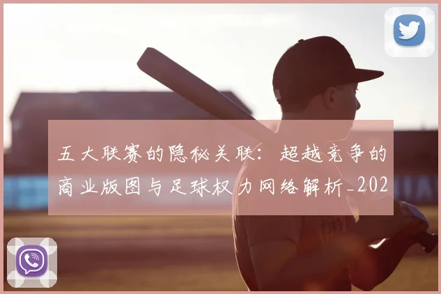 五大联赛的隐秘关联:超越竞争的商业版图与足球权力网络解析_20260611141755