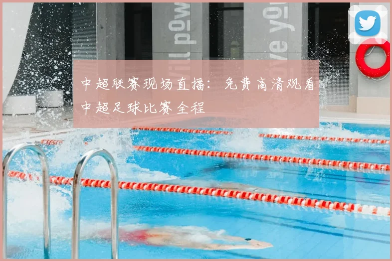 中超联赛现场直播：免费高清观看中超足球比赛全程