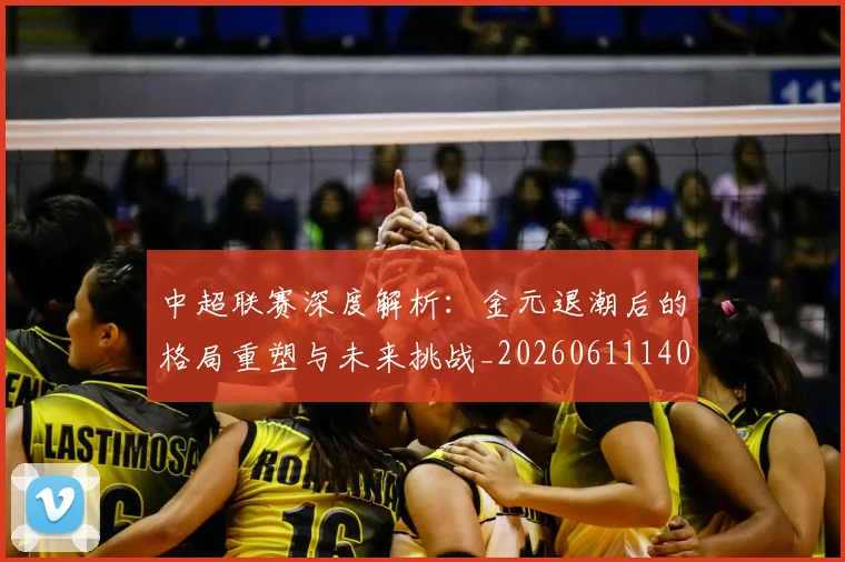 中超联赛深度解析：金元退潮后的格局重塑与未来挑战_20260611140804