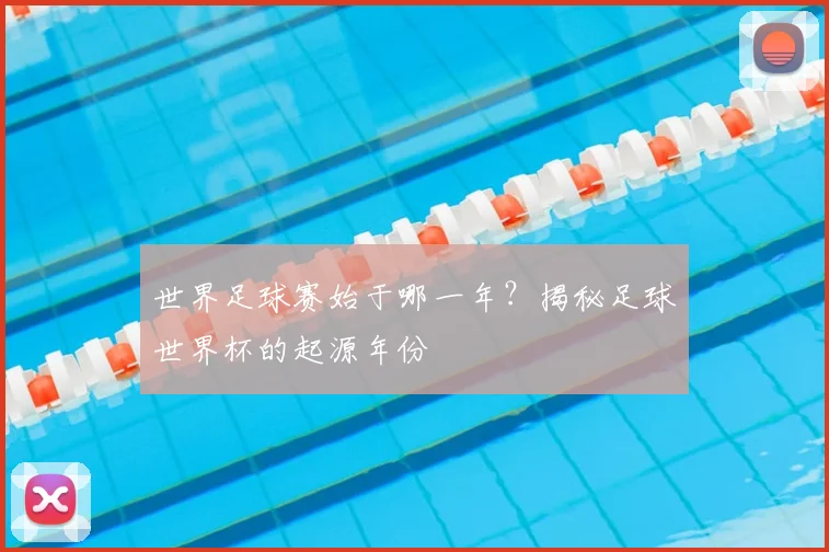 世界足球赛始于哪一年？揭秘足球世界杯的起源年份