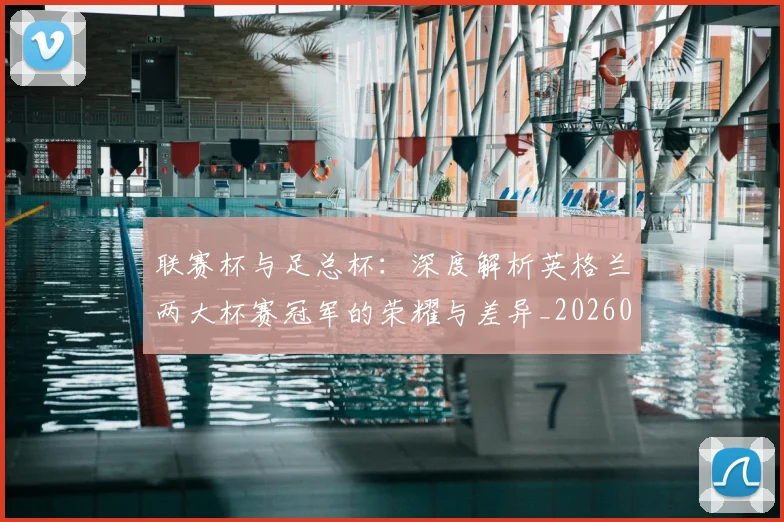 联赛杯与足总杯：深度解析英格兰两大杯赛冠军的荣耀与差异_20260614134028